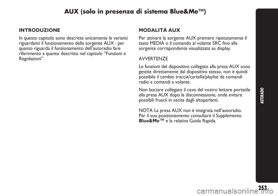 Abarth Punto Evo 2011  Libretto Uso Manutenzione (in Italian) 253
AUTORADIO
INTRODUZIONE
In questo capitolo sono descritte unicamente le varianti
riguardanti il funzionamento della sorgente AUX : per
quanto riguarda il funzionamento dell’autoradio fare
riferim
