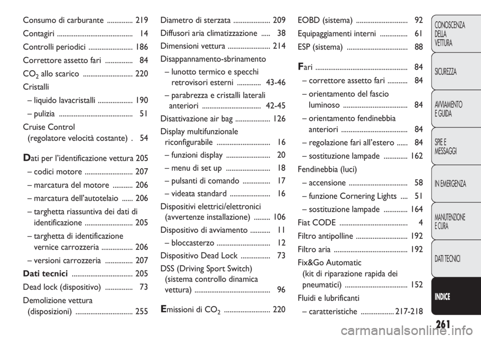 Abarth Punto Evo 2011  Libretto Uso Manutenzione (in Italian) 261
CONOSCENZA
DELLA
VETTURA
SICUREZZA
AVVIAMENTO
E GUIDA
SPIE E
MESSAGGI
IN EMERGENZA
MANUTENZIONE
E CURA
DATI TECNICI
INDICE
Diametro di sterzata .................... 209
Diffusori aria climatizzazi