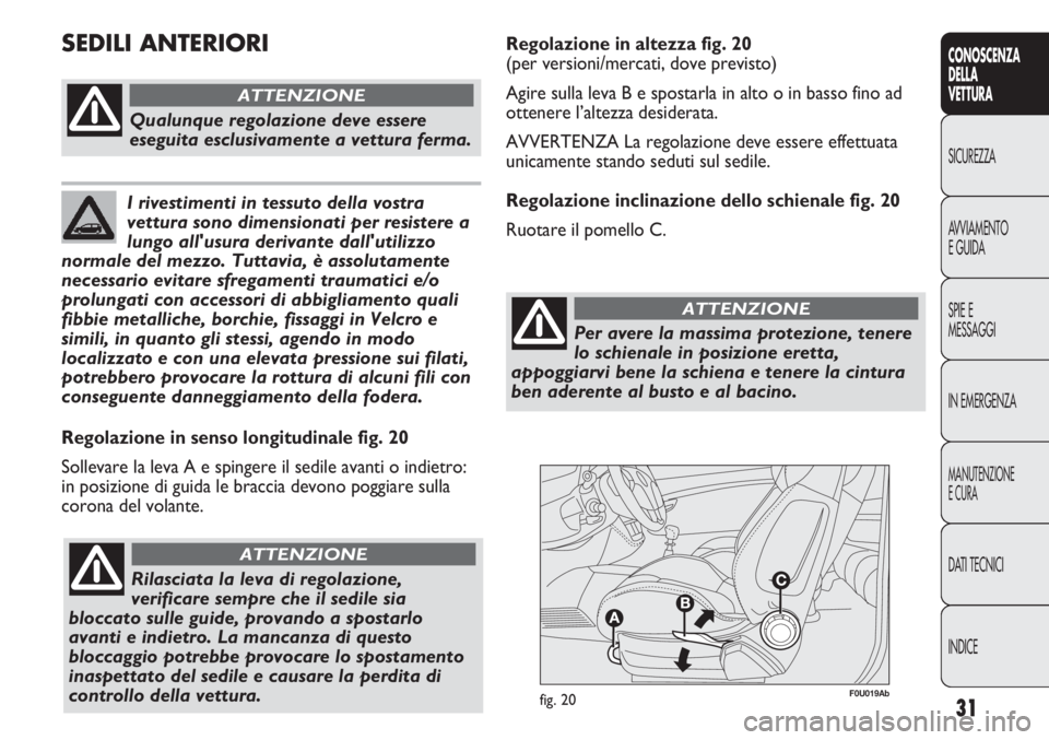 Abarth Punto Evo 2011  Libretto Uso Manutenzione (in Italian) 31
CONOSCENZA
DELLA
VETTURA
SICUREZZA
AVVIAMENTO
E GUIDA
SPIE E
MESSAGGI
IN EMERGENZA
MANUTENZIONE
E CURA
DATI TECNICI
INDICE
F0U019Abfig. 20
Regolazione in senso longitudinale fig. 20
Sollevare la le