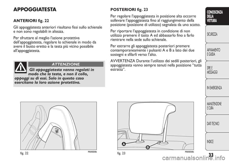 Abarth Punto Evo 2011  Libretto Uso Manutenzione (in Italian) INDICE DATI TECNICI
MANUTENZIONE
E CURA
IN EMERGENZA SPIE E
MESSAGGI AVVIAMENTO
E GUIDA SICUREZZA
CONOSCENZA
DELLA
VETTURA
33
Gli appoggiatesta vanno regolati in
modo che la testa, e non il collo,
app