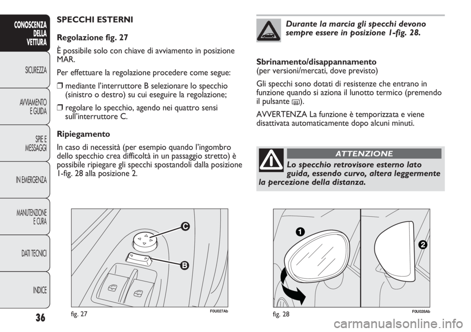 Abarth Punto Evo 2011  Libretto Uso Manutenzione (in Italian) F0U027Abfig. 27
SPECCHI ESTERNI
Regolazione fig. 27
È possibile solo con chiave di avviamento in posizione
MAR.
Per effettuare la regolazione procedere come segue:
❒mediante l’interruttore B sele