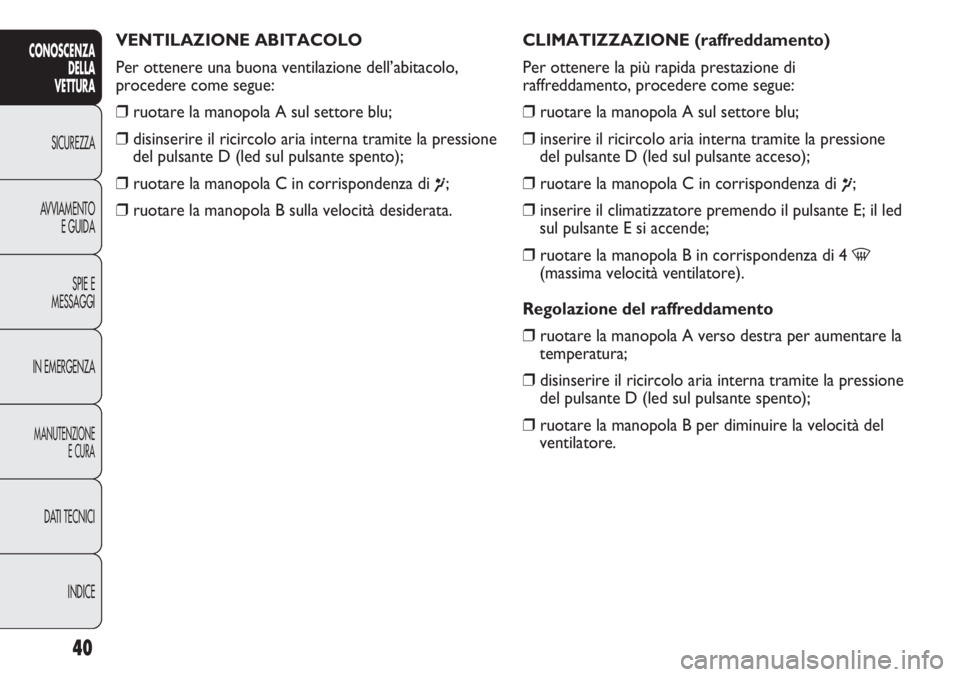 Abarth Punto Evo 2011  Libretto Uso Manutenzione (in Italian) INDICE DATI TECNICI
MANUTENZIONE
E CURA
IN EMERGENZASPIE E
MESSAGGI AVVIAMENTO
E GUIDA SICUREZZA
CONOSCENZA
DELLA
VETTURA
40
VENTILAZIONE ABITACOLO
Per ottenere una buona ventilazione dell’abitacolo