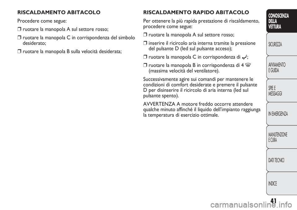 Abarth Punto Evo 2011 Libretto Uso Manutenzione (in Italian) INDICE DATI TECNICI
MANUTENZIONE
E CURA
IN EMERGENZA SPIE E
MESSAGGI AVVIAMENTO
E GUIDA SICUREZZA
CONOSCENZA
DELLA
VETTURA
41
RISCALDAMENTO RAPIDO ABITACOLO
Per ottenere la più rapida prestazione di Abarth Punto Evo 2011 Libretto Uso Manutenzione (in Italian) INDICE DATI TECNICI
MANUTENZIONE
E CURA
IN EMERGENZA SPIE E
MESSAGGI AVVIAMENTO
E GUIDA SICUREZZA
CONOSCENZA
DELLA
VETTURA
41
RISCALDAMENTO RAPIDO ABITACOLO
Per ottenere la più rapida prestazione di