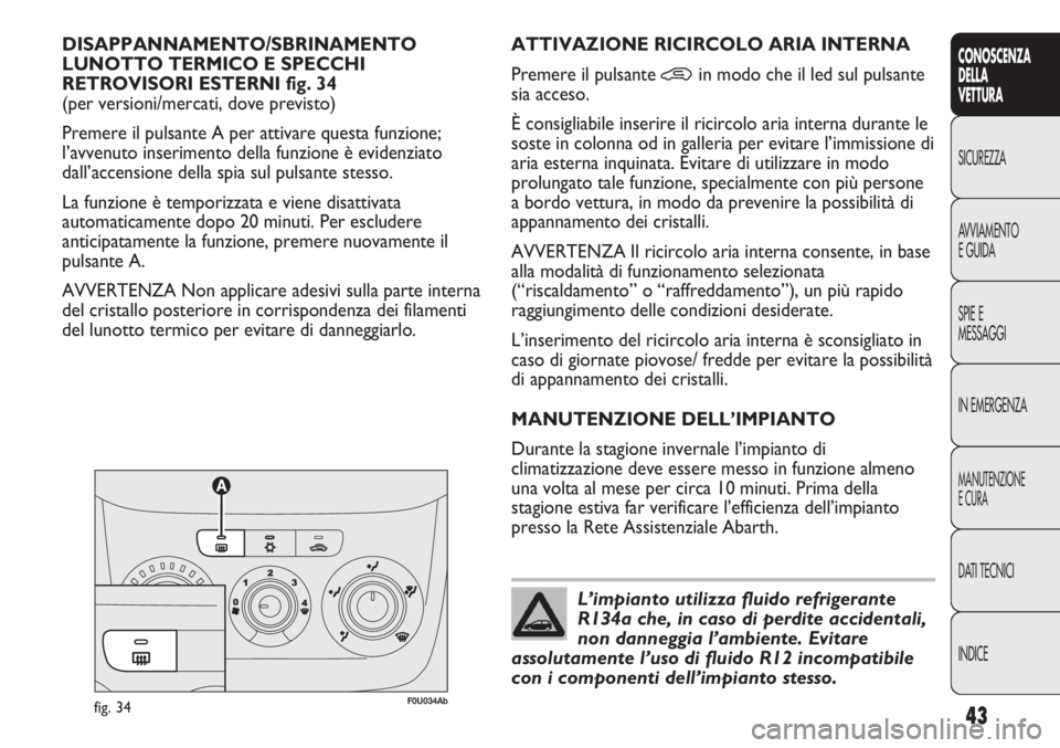 Abarth Punto Evo 2011  Libretto Uso Manutenzione (in Italian) INDICE DATI TECNICI
MANUTENZIONE
E CURA
IN EMERGENZA SPIE E
MESSAGGI AVVIAMENTO
E GUIDA SICUREZZA
CONOSCENZA
DELLA
VETTURA
43
DISAPPANNAMENTO/SBRINAMENTO 
LUNOTTO TERMICO E SPECCHI 
RETROVISORI ESTERN