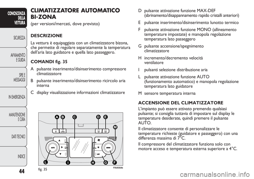 Abarth Punto Evo 2011  Libretto Uso Manutenzione (in Italian) 44
INDICE DATI TECNICI
MANUTENZIONE
E CURA
IN EMERGENZASPIE E
MESSAGGI AVVIAMENTO
E GUIDA SICUREZZA
CONOSCENZA
DELLA
VETTURAD pulsante attivazione funzione MAX-DEF 
(sbrinamento/disappannamento rapido