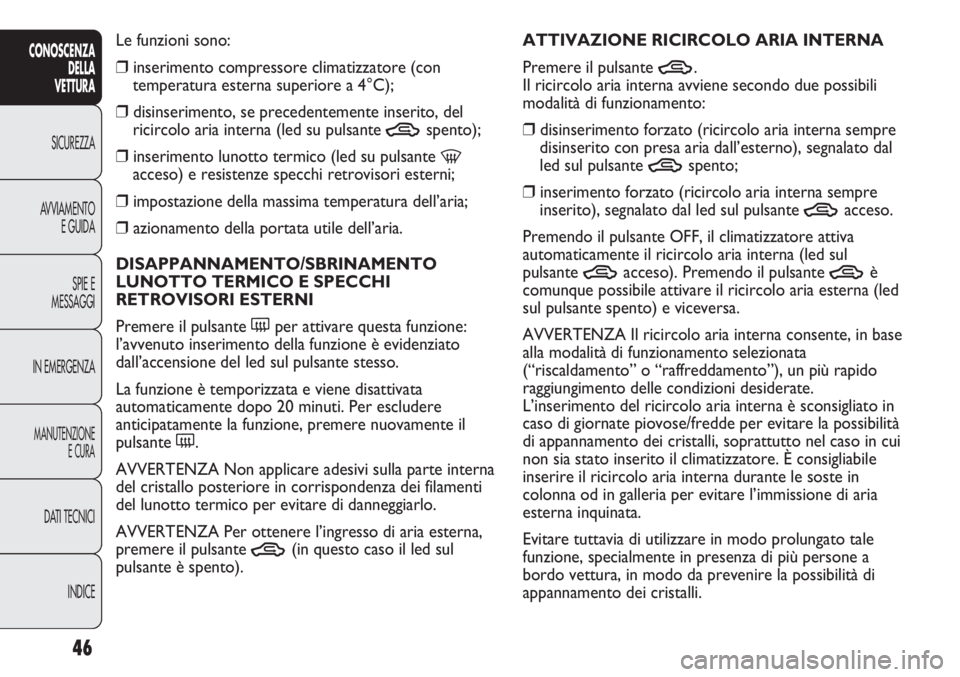 Abarth Punto Evo 2011 Libretto Uso Manutenzione (in Italian) 46
CONOSCENZA
DELLA
VETTURA
SICUREZZA
AVVIAMENTO
E GUIDA
SPIE E
MESSAGGI
IN EMERGENZA
MANUTENZIONE
E CURA
DATI TECNICI
INDICE
Le funzioni sono:
❒inserimento compressore climatizzatore (con
temperatu Abarth Punto Evo 2011 Libretto Uso Manutenzione (in Italian) 46
CONOSCENZA
DELLA
VETTURA
SICUREZZA
AVVIAMENTO
E GUIDA
SPIE E
MESSAGGI
IN EMERGENZA
MANUTENZIONE
E CURA
DATI TECNICI
INDICE
Le funzioni sono:
❒inserimento compressore climatizzatore (con
temperatu