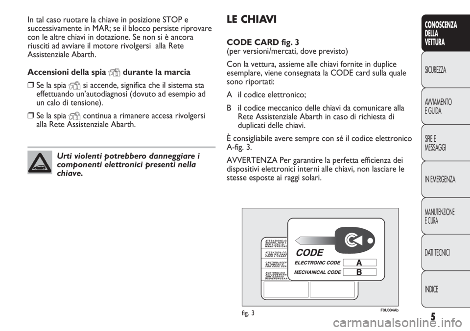 Abarth Punto Evo 2011 Libretto Uso Manutenzione (in Italian) LE CHIAVI
CODE CARD fig. 3
(per versioni/mercati, dove previsto)
Con la vettura, assieme alle chiavi fornite in duplice
esemplare, viene consegnata la CODE card sulla quale
sono riportati:
A il codic Abarth Punto Evo 2011 Libretto Uso Manutenzione (in Italian) LE CHIAVI
CODE CARD fig. 3
(per versioni/mercati, dove previsto)
Con la vettura, assieme alle chiavi fornite in duplice
esemplare, viene consegnata la CODE card sulla quale
sono riportati:
A il codic