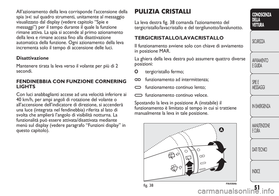 Abarth Punto Evo 2012 Libretto Uso Manutenzione (in Italian) INDICE DATI TECNICI
MANUTENZIONE
E CURA
IN EMERGENZA SPIE E
MESSAGGI AVVIAMENTO
E GUIDA SICUREZZA
CONOSCENZA
DELLA
VETTURA
51
F0U038Abfig. 38
PULIZIA CRISTALLI
La leva destra fig. 38 comanda l’azio Abarth Punto Evo 2012 Libretto Uso Manutenzione (in Italian) INDICE DATI TECNICI
MANUTENZIONE
E CURA
IN EMERGENZA SPIE E
MESSAGGI AVVIAMENTO
E GUIDA SICUREZZA
CONOSCENZA
DELLA
VETTURA
51
F0U038Abfig. 38
PULIZIA CRISTALLI
La leva destra fig. 38 comanda l’azio