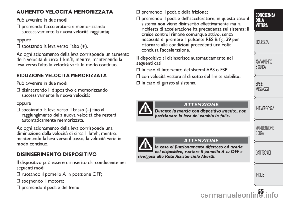 Abarth Punto Evo 2011  Libretto Uso Manutenzione (in Italian) INDICE DATI TECNICI
MANUTENZIONE
E CURA
IN EMERGENZA SPIE E
MESSAGGI AVVIAMENTO
E GUIDA SICUREZZA
CONOSCENZA
DELLA
VETTURA
55
AUMENTO VELOCITÁ MEMORIZZATA
Può avvenire in due modi:
❒premendo l’a