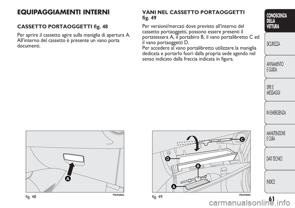 Abarth Punto Evo 2011 Libretto Uso Manutenzione (in Italian) 61
CONOSCENZA
DELLA
VETTURA
SICUREZZA
AVVIAMENTO
E GUIDA
SPIE E
MESSAGGI
IN EMERGENZA
MANUTENZIONE
E CURA
DATI TECNICI
INDICE
F0U048Abfig. 48
C
B
A
D
F0U049Abfig. 49
EQUIPAGGIAMENTI INTERNI
CASSETTO P Abarth Punto Evo 2011 Libretto Uso Manutenzione (in Italian) 61
CONOSCENZA
DELLA
VETTURA
SICUREZZA
AVVIAMENTO
E GUIDA
SPIE E
MESSAGGI
IN EMERGENZA
MANUTENZIONE
E CURA
DATI TECNICI
INDICE
F0U048Abfig. 48
C
B
A
D
F0U049Abfig. 49
EQUIPAGGIAMENTI INTERNI
CASSETTO P