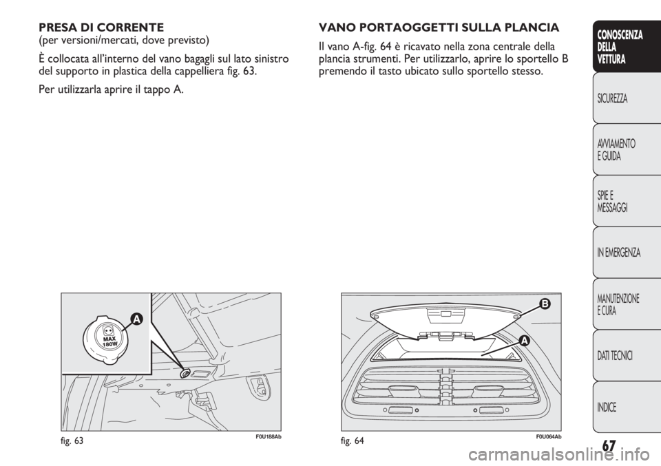 Abarth Punto Evo 2011 Libretto Uso Manutenzione (in Italian) 67
CONOSCENZA
DELLA
VETTURA
SICUREZZA
AVVIAMENTO
E GUIDA
SPIE E
MESSAGGI
IN EMERGENZA
MANUTENZIONE
E CURA
DATI TECNICI
INDICE
F0U064Abfig. 64
PRESA DI CORRENTE
(per versioni/mercati, dove previsto)
È Abarth Punto Evo 2011 Libretto Uso Manutenzione (in Italian) 67
CONOSCENZA
DELLA
VETTURA
SICUREZZA
AVVIAMENTO
E GUIDA
SPIE E
MESSAGGI
IN EMERGENZA
MANUTENZIONE
E CURA
DATI TECNICI
INDICE
F0U064Abfig. 64
PRESA DI CORRENTE
(per versioni/mercati, dove previsto)
È