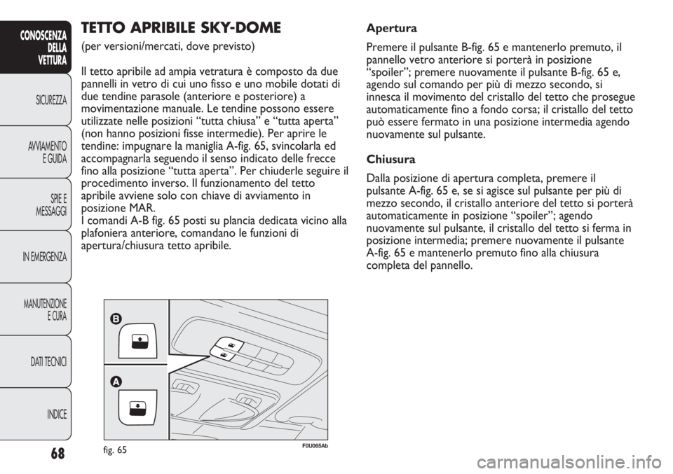 Abarth Punto Evo 2011 Libretto Uso Manutenzione (in Italian) 68
CONOSCENZA
DELLA
VETTURA
SICUREZZA
AVVIAMENTO
E GUIDA
SPIE E
MESSAGGI
IN EMERGENZA
MANUTENZIONE
E CURA
DATI TECNICI
INDICE
F0U065Abfig. 65
TETTO APRIBILE SKY-DOME
(per versioni/mercati, dove previ Abarth Punto Evo 2011 Libretto Uso Manutenzione (in Italian) 68
CONOSCENZA
DELLA
VETTURA
SICUREZZA
AVVIAMENTO
E GUIDA
SPIE E
MESSAGGI
IN EMERGENZA
MANUTENZIONE
E CURA
DATI TECNICI
INDICE
F0U065Abfig. 65
TETTO APRIBILE SKY-DOME
(per versioni/mercati, dove previ