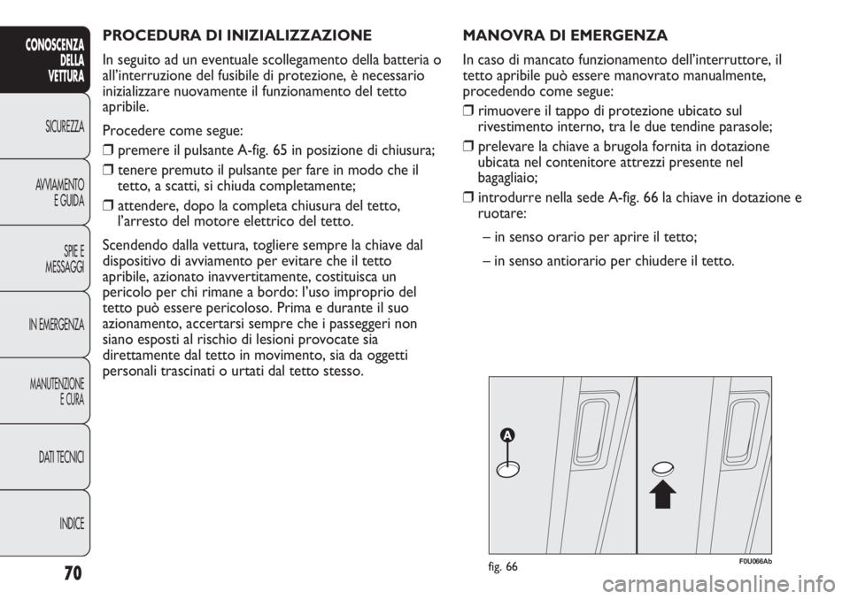 Abarth Punto Evo 2011  Libretto Uso Manutenzione (in Italian) PROCEDURA DI INIZIALIZZAZIONE 
In seguito ad un eventuale scollegamento della batteria o
all’interruzione del fusibile di protezione, è necessario
inizializzare nuovamente il funzionamento del tett