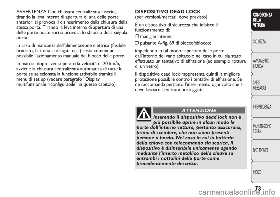 Abarth Punto Evo 2011  Libretto Uso Manutenzione (in Italian) 73
CONOSCENZA
DELLA
VETTURA
SICUREZZA
AVVIAMENTO
E GUIDA
SPIE E
MESSAGGI
IN EMERGENZA
MANUTENZIONE
E CURA
DATI TECNICI
INDICE
AVVERTENZA Con chiusura centralizzata inserita,
tirando la leva interna di