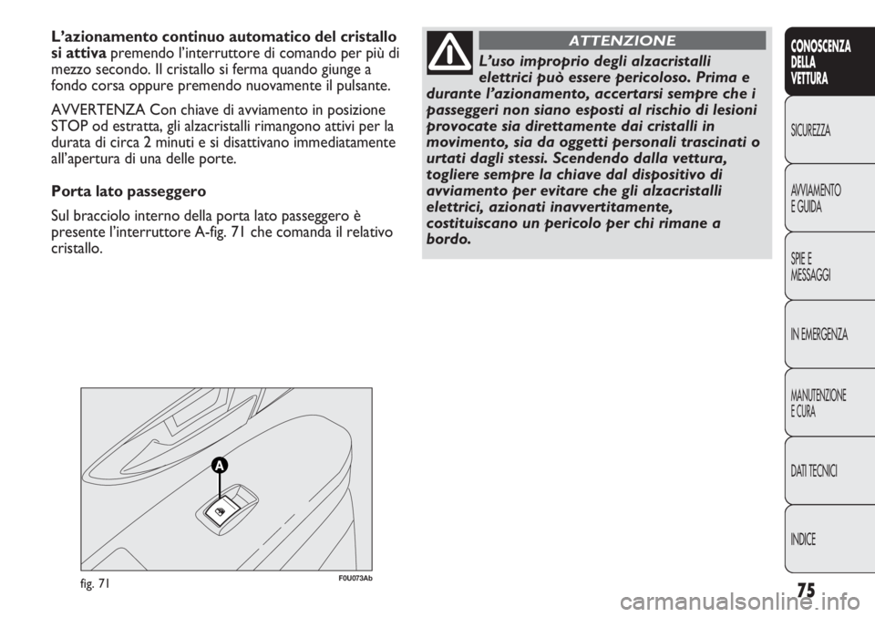 Abarth Punto Evo 2011  Libretto Uso Manutenzione (in Italian) 75
CONOSCENZA
DELLA
VETTURA
SICUREZZA
AVVIAMENTO
E GUIDA
SPIE E
MESSAGGI
IN EMERGENZA
MANUTENZIONE
E CURA
DATI TECNICI
INDICE
F0U073Abfig. 71
L’azionamento continuo automatico del cristallo
si attiv