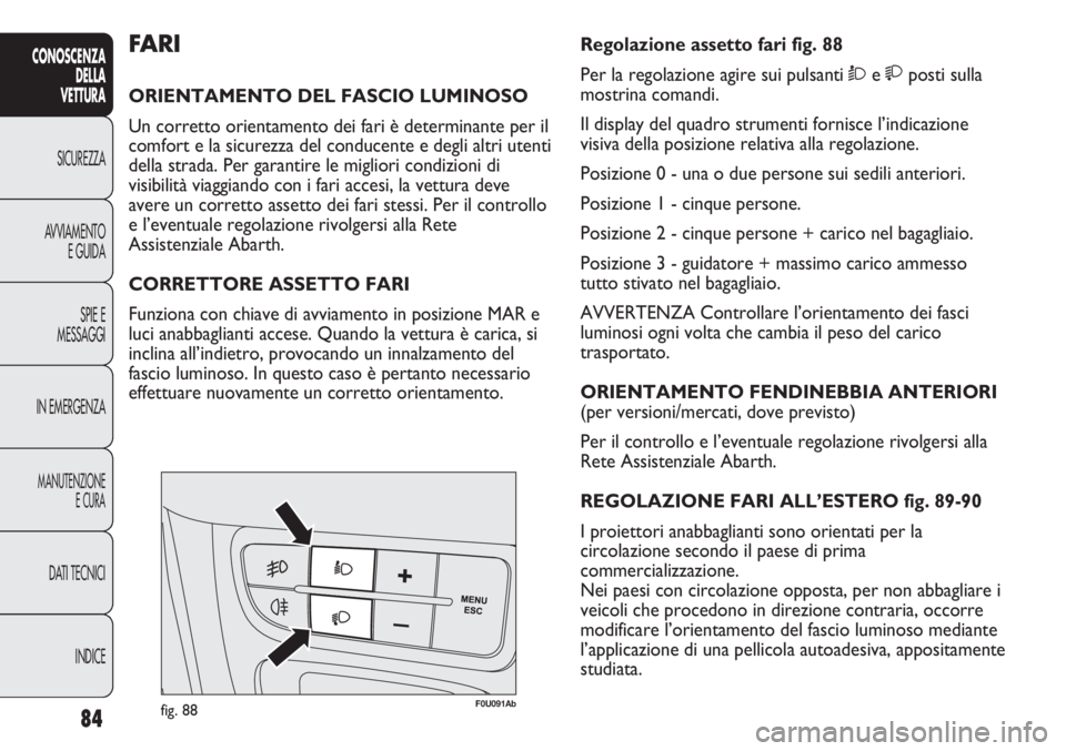 Abarth Punto Evo 2012  Libretto Uso Manutenzione (in Italian) 84
CONOSCENZA
DELLA
VETTURA
SICUREZZA
AVVIAMENTO
E GUIDA
SPIE E
MESSAGGI
IN EMERGENZA
MANUTENZIONE
E CURA
DATI TECNICI
INDICE
F0U091Abfig. 88
Regolazione assetto fari fig. 88
Per la regolazione agire 