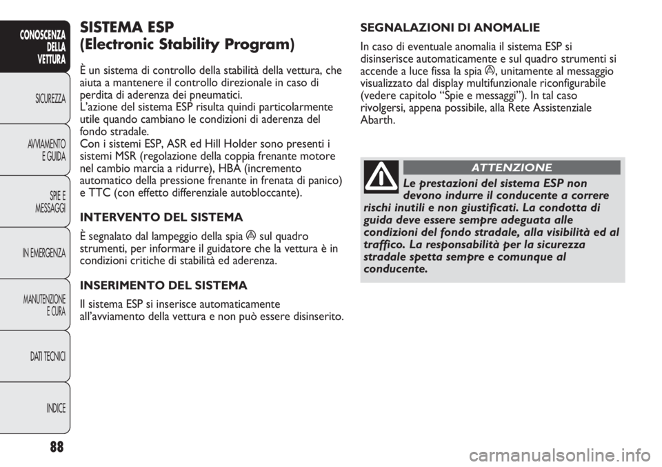 Abarth Punto Evo 2012  Libretto Uso Manutenzione (in Italian) 88
CONOSCENZA
DELLA
VETTURA
SICUREZZA
AVVIAMENTO
E GUIDA
SPIE E
MESSAGGI
IN EMERGENZA
MANUTENZIONE
E CURA
DATI TECNICI
INDICE
SEGNALAZIONI DI ANOMALIE 
In caso di eventuale anomalia il sistema ESP si

