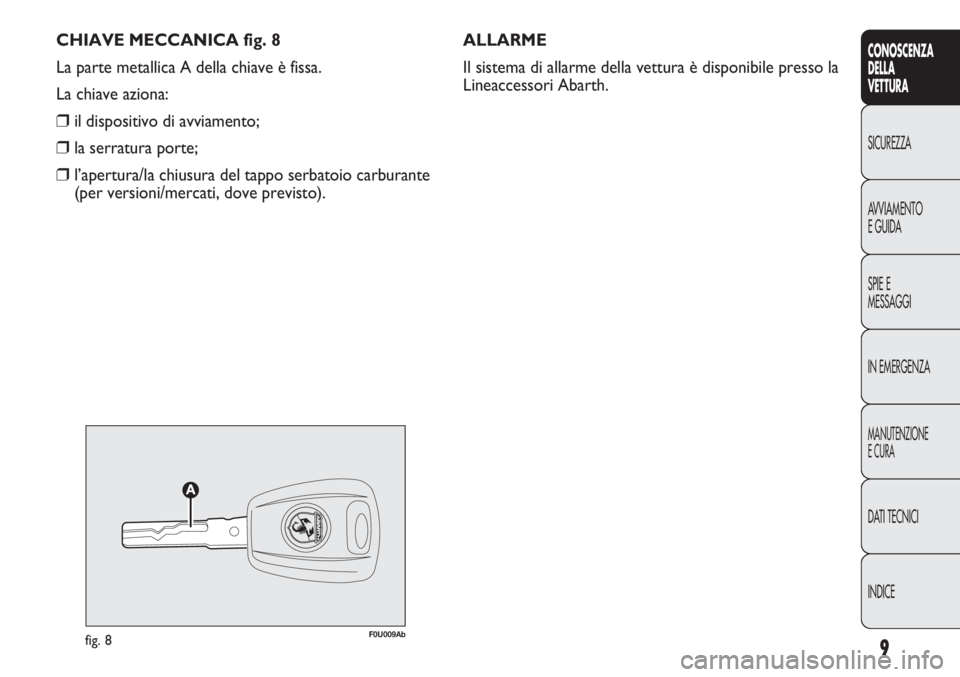Abarth Punto Evo 2011 Libretto Uso Manutenzione (in Italian) CHIAVE MECCANICA fig. 8
La parte metallica A della chiave è fissa.
La chiave aziona:
❒il dispositivo di avviamento;
❒la serratura porte;
❒l’apertura/la chiusura del tappo serbatoio carburante Abarth Punto Evo 2011 Libretto Uso Manutenzione (in Italian) CHIAVE MECCANICA fig. 8
La parte metallica A della chiave è fissa.
La chiave aziona:
❒il dispositivo di avviamento;
❒la serratura porte;
❒l’apertura/la chiusura del tappo serbatoio carburante