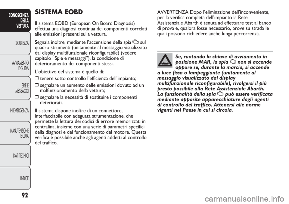 Abarth Punto Evo 2011  Libretto Uso Manutenzione (in Italian) 92
CONOSCENZA
DELLA
VETTURA
SICUREZZA
AVVIAMENTO
E GUIDA
SPIE E
MESSAGGI
IN EMERGENZA
MANUTENZIONE
E CURA
DATI TECNICI
INDICE
SISTEMA EOBD
Il sistema EOBD (European On Board Diagnosis)
effettua una di