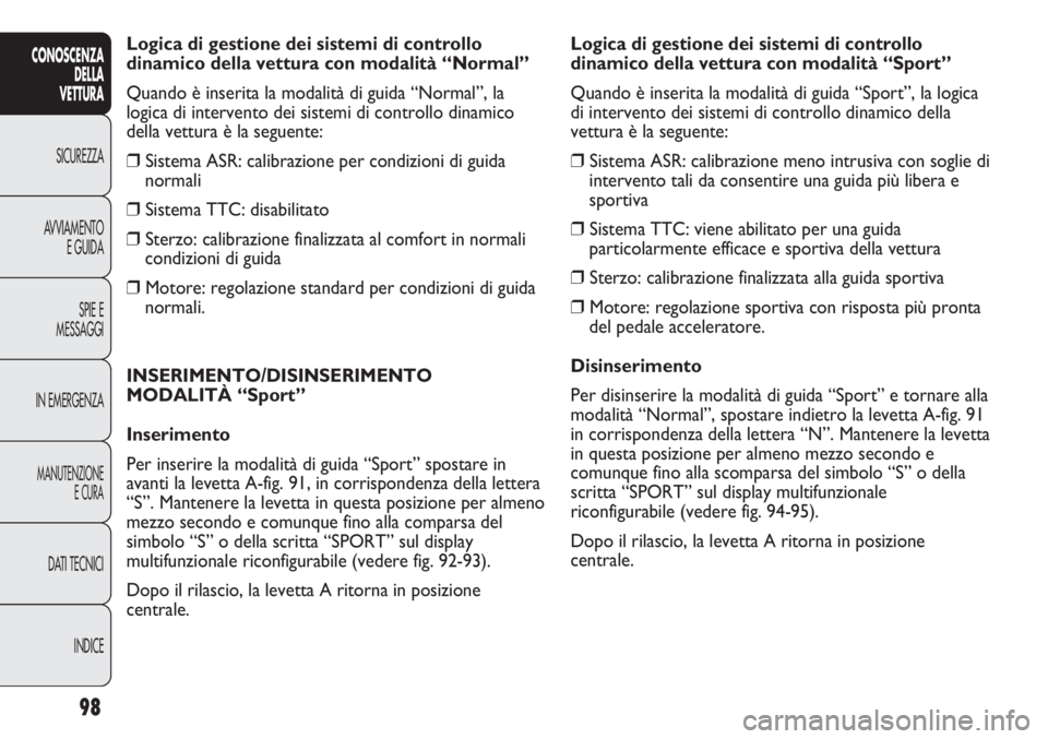 Abarth Punto Evo 2011  Libretto Uso Manutenzione (in Italian) 98
CONOSCENZA
DELLA
VETTURA
SICUREZZA
AVVIAMENTO
E GUIDA
SPIE E
MESSAGGI
IN EMERGENZA
MANUTENZIONE
E CURA
DATI TECNICI
INDICE
Logica di gestione dei sistemi di controllo
dinamico della vettura con mod