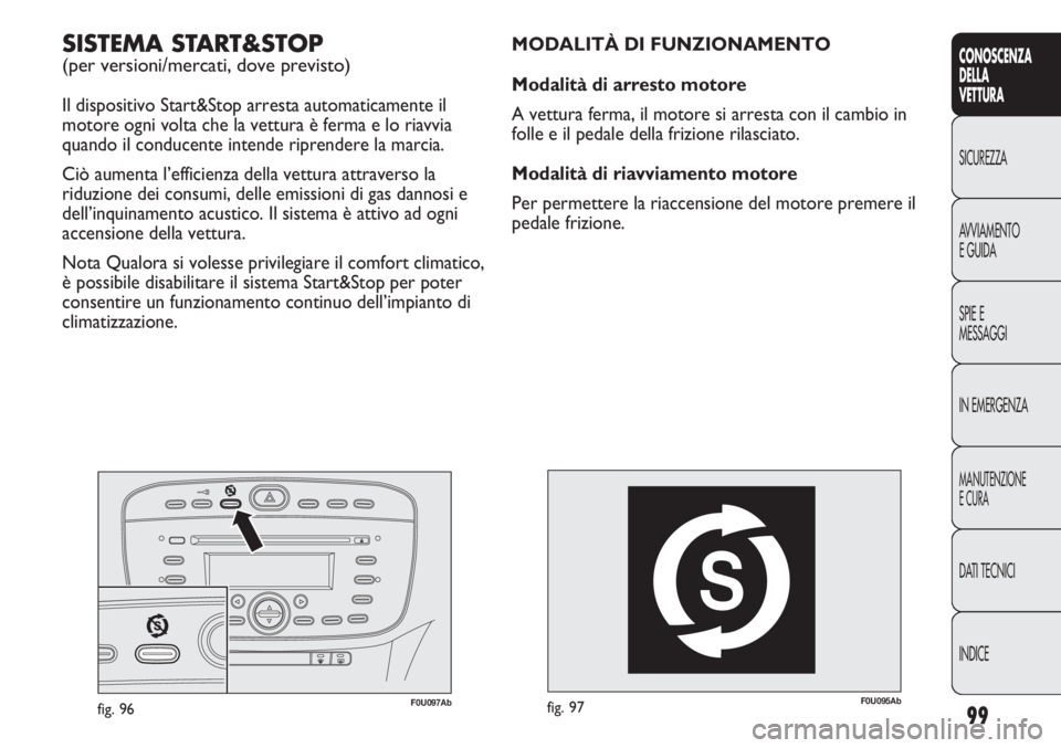 Abarth Punto Evo 2011  Libretto Uso Manutenzione (in Italian) 99
CONOSCENZA
DELLA
VETTURA
SICUREZZA
AVVIAMENTO
E GUIDA
SPIE E
MESSAGGI
IN EMERGENZA
MANUTENZIONE
E CURA
DATI TECNICI
INDICE
F0U095Abfig. 97
MODALITÀ DI FUNZIONAMENTO
Modalità di arresto motore
A v
