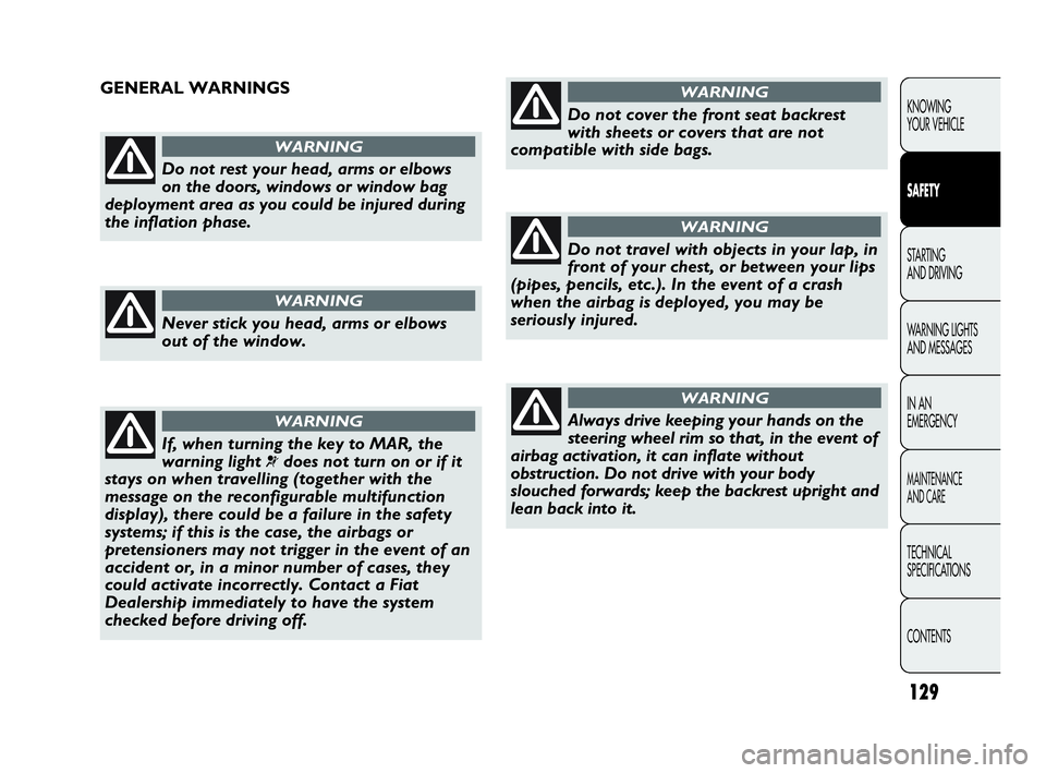 Abarth Punto Evo 2010 Owner handbook (in English) 129
KNOWING
YOUR VEHICLE
SAFETY
STARTING
AND DRIVING
WARNING LIGHTS
AND MESSAGES
IN AN
EMERGENCY
MAINTENANCE
AND CARE
TECHNICAL
SPECIFICATIONS
CONTENTS
Do not rest your head, arms or elbows
on the Abarth Punto Evo 2010 Owner handbook (in English) 129
KNOWING
YOUR VEHICLE
SAFETY
STARTING
AND DRIVING
WARNING LIGHTS
AND MESSAGES
IN AN
EMERGENCY
MAINTENANCE
AND CARE
TECHNICAL
SPECIFICATIONS
CONTENTS
Do not rest your head, arms or elbows
on the