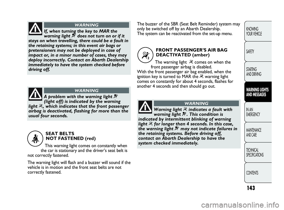 Abarth Punto Evo 2010  Owner handbook (in English) 143
KNOWING 
YOUR VEHICLE
SAFETY
STARTING 
AND DRIVING
WARNING LIGHTS
AND MESSAGES
IN AN 
EMERGENCY
MAINTENANCE 
AND CARE
TECHNICAL
SPECIFICATIONS
CONTENTS
SEAT BELTS 
NOT FASTENED (red)
This warning 