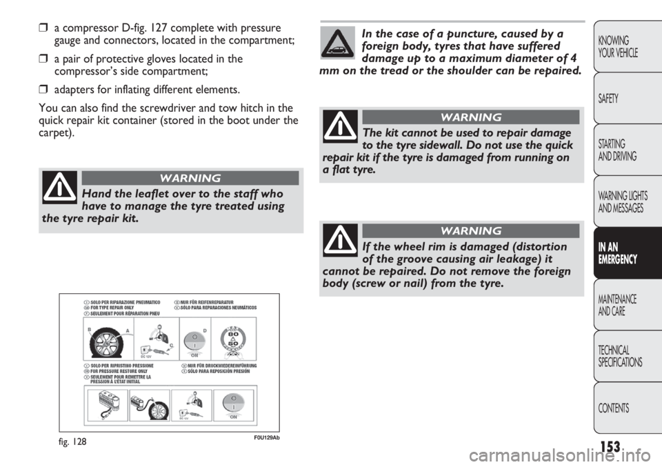 Abarth Punto Evo 2011  Owner handbook (in English) 153
KNOWING
YOUR VEHICLE
SAFETY
STARTING 
AND DRIVING
WARNING LIGHTS
AND MESSAGES
IN AN 
EMERGENCY
MAINTENANCE
AND CARE
TECHNICAL
SPECIFICATIONS
CONTENTS
❒a compressor D-fig. 127 complete with press