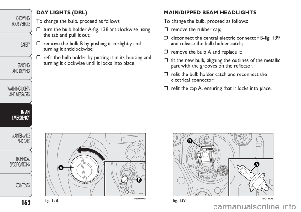 Abarth Punto Evo 2012 Owner handbook (in English) 162
F0U140Abfig. 138
DAY LIGHTS (DRL)
To change the bulb, proceed as follows:
❒turn the bulb holder A-fig. 138 anticlockwise using
the tab and pull it out;
❒remove the bulb B by pushing it in slig Abarth Punto Evo 2012 Owner handbook (in English) 162
F0U140Abfig. 138
DAY LIGHTS (DRL)
To change the bulb, proceed as follows:
❒turn the bulb holder A-fig. 138 anticlockwise using
the tab and pull it out;
❒remove the bulb B by pushing it in slig