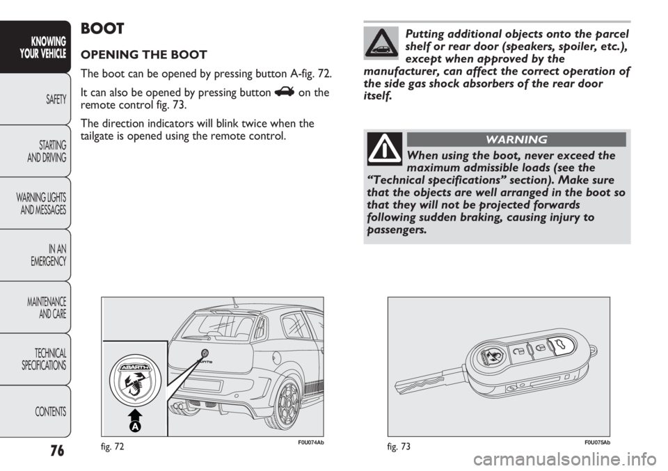 Abarth Punto Evo 2011  Owner handbook (in English) 76
KNOWING
YOUR VEHICLE
SAFETY
STARTING 
AND DRIVING
WARNING LIGHTS
AND MESSAGES
IN AN 
EMERGENCY
MAINTENANCE
AND CARE
TECHNICAL
SPECIFICATIONS
CONTENTS
F0U074Abfig. 72F0U075Abfig. 73
BOOT
OPENING THE