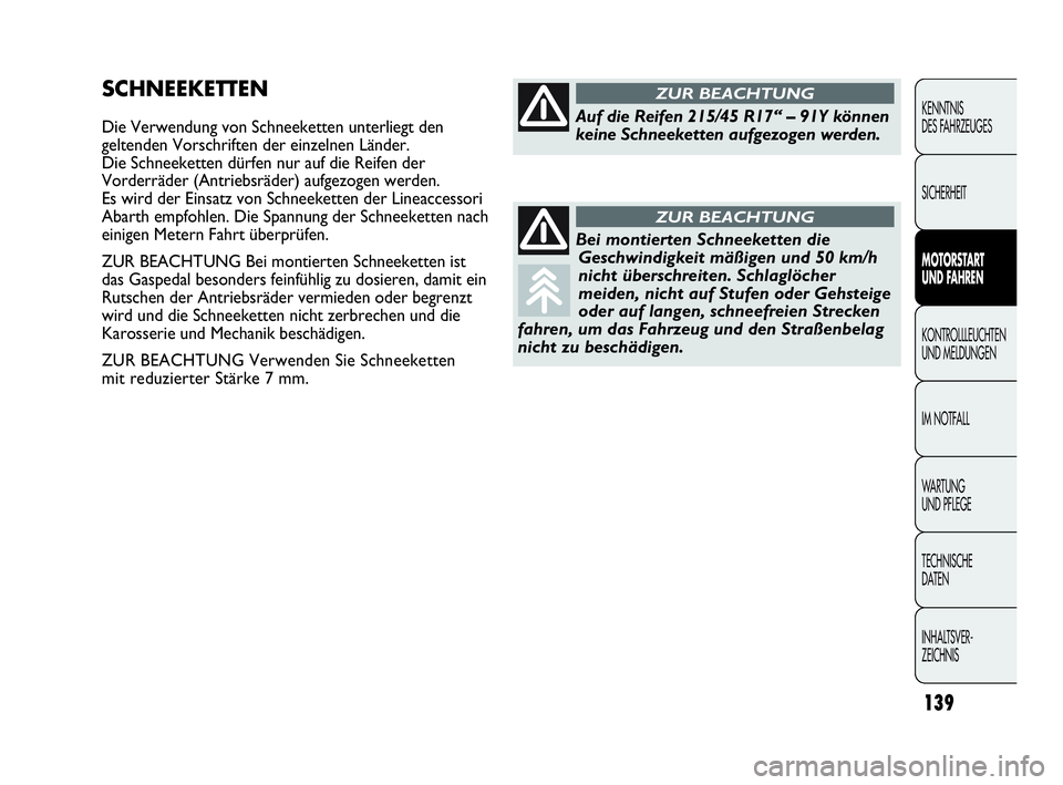 Abarth Punto Evo 2010  Betriebsanleitung (in German) 139
KENNTNIS 
DES FAHRZEUGES
SICHERHEIT
MOTORSTART 
UND FAHREN
KONTROLLLEUCHTEN
UND MELDUNGEN
IM NOTFALL
WA R T U N G
UND PFLEGE
TECHNISCHE 
DATEN
INHALTSVER-
ZEICHNIS 
SCHNEEKETTEN
Die Verwendung von