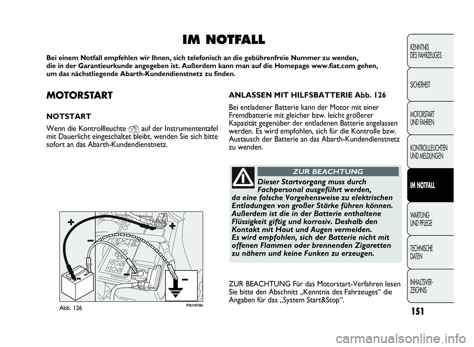 Abarth Punto Evo 2010  Betriebsanleitung (in German) MOTORSTA R T
NOTSTART
Wenn die Kontrollleuchte
Yauf der Instrumententafel
mit Dauerlicht eingeschaltet bleibt, wenden Sie sich bitte
sofort an das Abarth-Kundendienstnetz.
IM NOTFALL
Bei einem Notfall