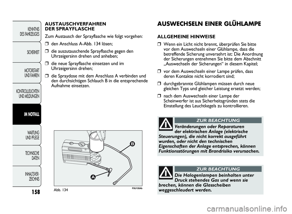 Abarth Punto Evo 2010  Betriebsanleitung (in German) AUSWECHSELNEINERGLÜHLAMPE
ALLGEMEINE HINWEISE
❒Wenn ein Licht nicht brennt, überprüfen Sie bitte
vor dem Auswechseln einer Glühlampe, dass die
betreffende Sicherung unversehrt ist: Die Anordnung