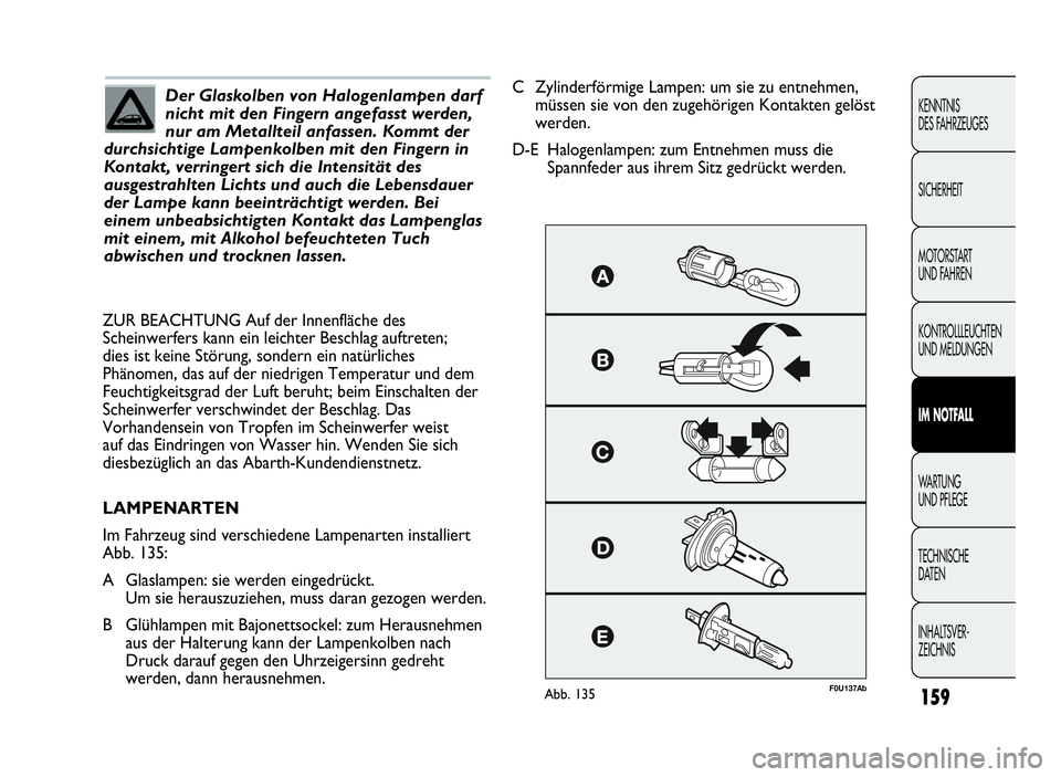 Abarth Punto Evo 2010  Betriebsanleitung (in German) 159
KENNTNIS
DES FAHRZEUGES
SICHERHEIT
MOTORSTART
UND FAHREN
KONTROLLLEUCHTEN
UND MELDUNGEN
IM NOTFALL
WA R T U N G
UND PFLEGE
TECHNISCHE
DATEN
INHALTSVER-
ZEICHNIS
Der Glaskolben von Halogenlampen da