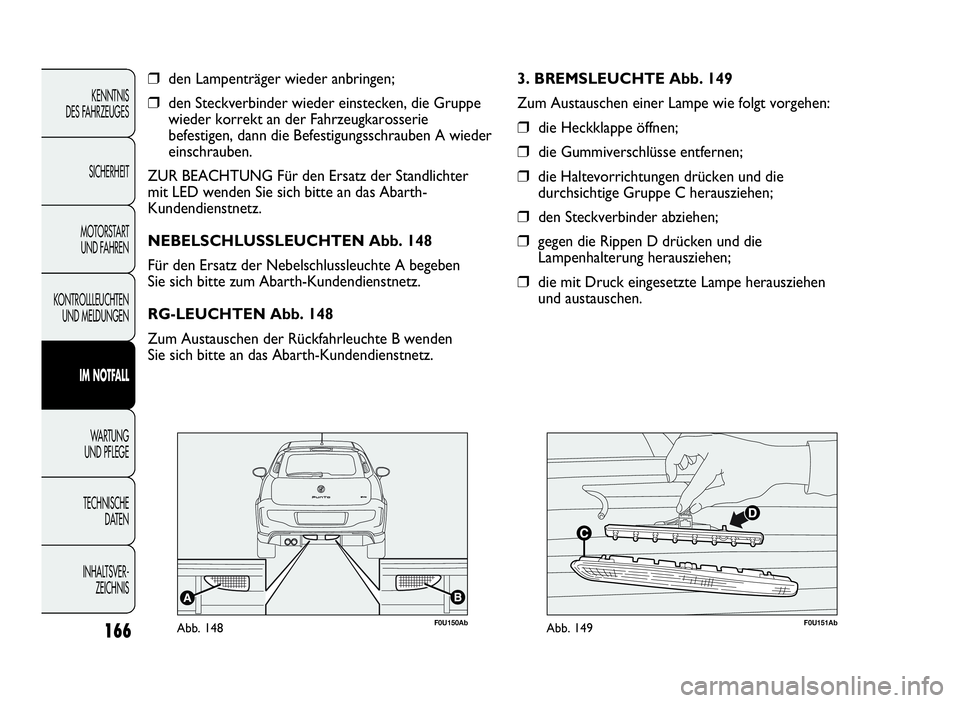 Abarth Punto Evo 2010  Betriebsanleitung (in German) 166
KENNTNIS
DES FAHRZEUGES
SICHERHEIT
MOTORSTART
UND FAHREN
KONTROLLLEUCHTEN
UND MELDUNGEN
IM NOTFALL
WA R T U N G
UND PFLEGE
TECHNISCHE
DATEN
INHALTSVER-
ZEICHNIS
❒den Lampenträger wieder anbring