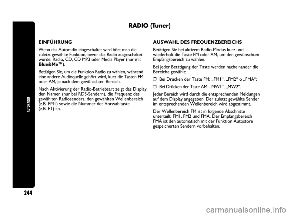 Abarth Punto Evo 2010  Betriebsanleitung (in German) AUTORADIO
244
RADIO (Tuner)
EINFÜHRUNG
Wenn das Autoradio eingeschaltet wird hört man die
zuletzt gewählte Funktion, bevor das Radio ausgeschaltet
wurde: Radio, CD, CD MP3 oder Media Player (nur mi