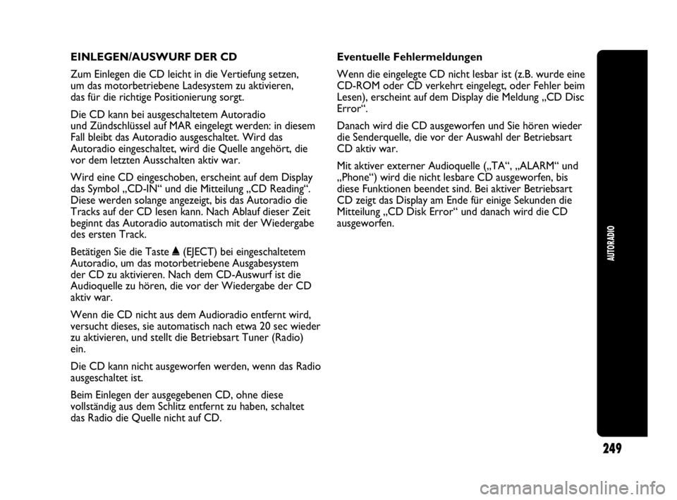 Abarth Punto Evo 2010  Betriebsanleitung (in German) EINLEGEN/AUSWURF DER CD
Zum Einlegen die CD leicht in die Vertiefung setzen, 
um das motorbetriebene Ladesystem zu aktivieren, 
das für die richtige Positionierung sorgt.
Die CD kann bei ausgeschalte