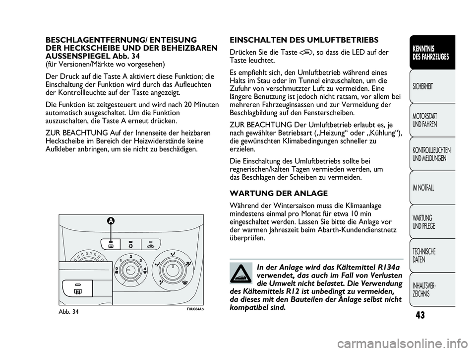 Abarth Punto Evo 2010  Betriebsanleitung (in German) INHALTSVER-
ZEICHNIS  TECHNISCHE 
DATEN WA R T U N G  
UND PFLEGE IM NOTFALL KONTROLLLEUCHTEN
UND MELDUNGEN MOTORSTART 
UND FAHREN SICHERHEIT
KENNTNIS 
DES FAHRZEUGES
43
BESCHLAGENTFERNUNG/ ENTEISUNG 