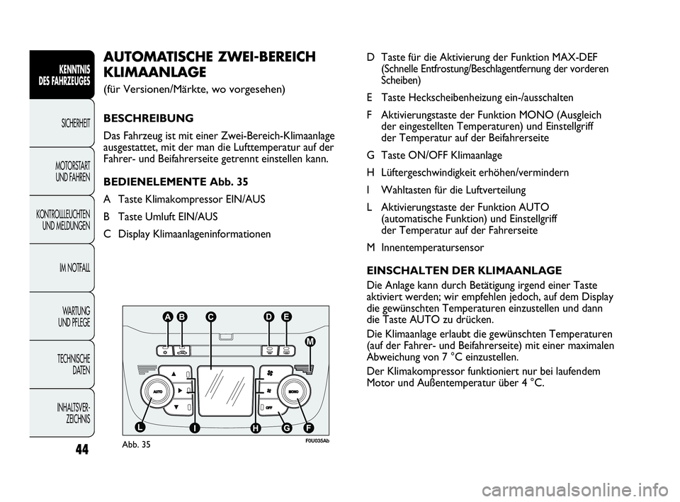 Abarth Punto Evo 2010  Betriebsanleitung (in German) 44
INHALTSVER-
ZEICHNIS  TECHNISCHE 
DATEN WA R T U N G  
UND PFLEGEIM NOTFALL KONTROLLLEUCHTEN
UND MELDUNGENMOTORSTART 
UND FAHRENSICHERHEIT
KENNTNIS 
DES FAHRZEUGES
D Taste für die Aktivierung der 