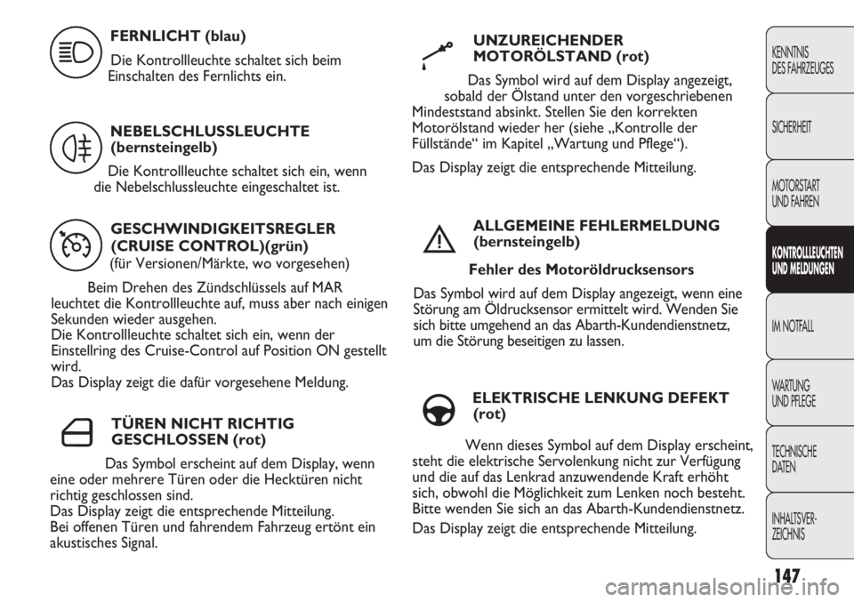 Abarth Punto Evo 2011  Betriebsanleitung (in German) 147
KENNTNIS
DES FAHRZEUGES
SICHERHEIT
MOTORSTART 
UND FAHREN
KONTROLLLEUCHTEN
UND MELDUNGEN
IM NOTFALL
WA R T U N G  
UND PFLEGE
TECHNISCHE
DATEN
INHALTSVER-
ZEICHNIS
GESCHWINDIGKEITSREGLER
(CRUISE C