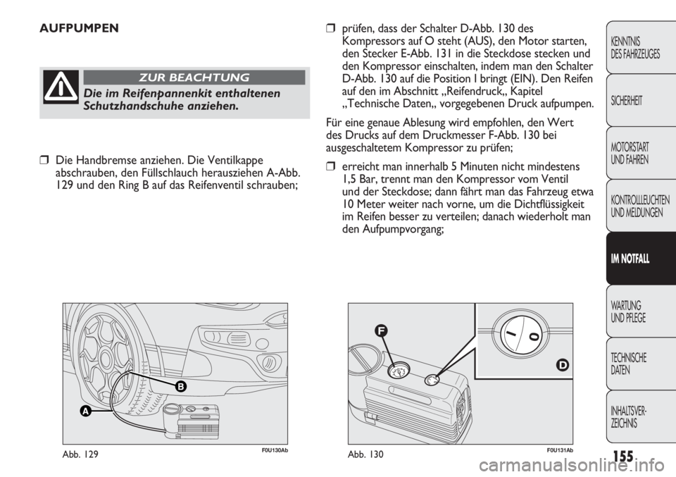 Abarth Punto Evo 2011  Betriebsanleitung (in German) F0U131AbAbb. 130F0U130AbAbb. 129
AUFPUMPEN
Die im Reifenpannenkit enthaltenen
Schutzhandschuhe anziehen.
ZUR BEACHTUNG
❒prüfen, dass der Schalter D-Abb. 130 des
Kompressors auf O steht (AUS), den M