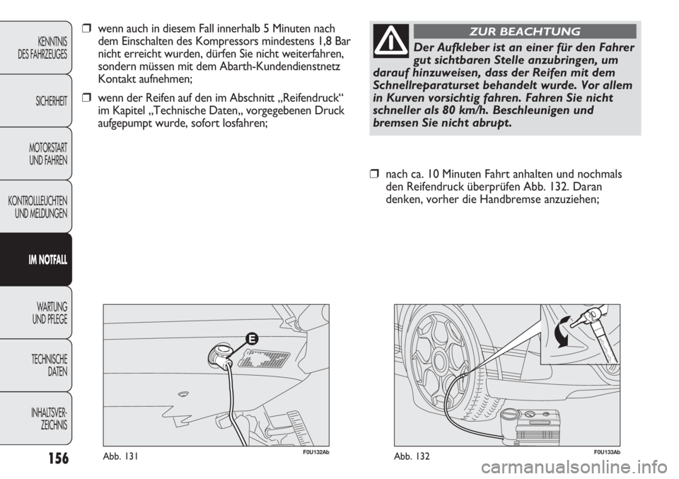 Abarth Punto Evo 2011  Betriebsanleitung (in German) 156
KENNTNIS
DES FAHRZEUGES
SICHERHEIT
MOTORSTART 
UND FAHREN
KONTROLLLEUCHTEN
UND MELDUNGEN
IM NOTFALL
WA R T U N G  
UND PFLEGE
TECHNISCHE
DATEN
INHALTSVER-
ZEICHNIS
F0U133AbAbb. 132
❒nach ca. 10 