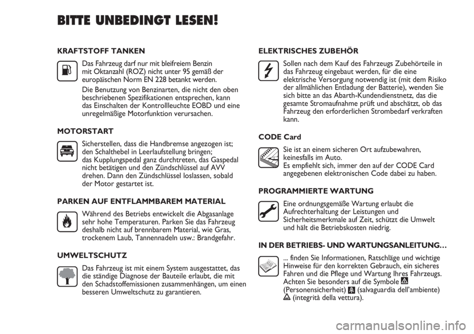 Abarth Punto Evo 2012  Betriebsanleitung (in German) KRAFTSTOFF TANKEN
Das Fahrzeug darf nur mit bleifreiem Benzin 
mit Oktanzahl (ROZ) nicht unter 95 gemäß der
europäischen Norm EN 228 betankt werden.
Die Benutzung von Benzinarten, die nicht den obe