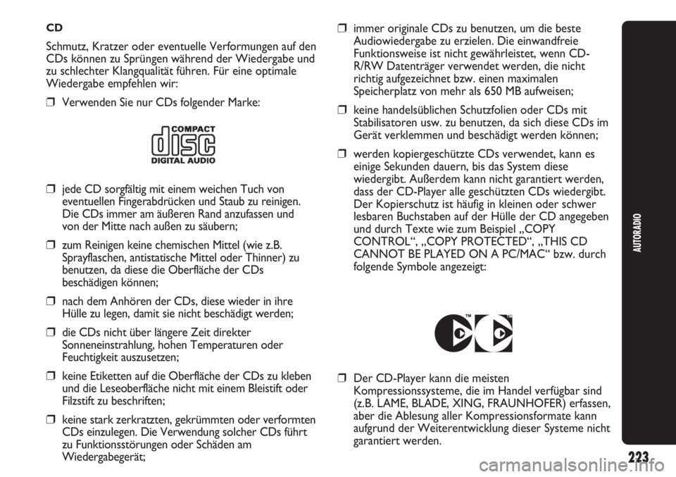 Abarth Punto Evo 2011  Betriebsanleitung (in German) CD
Schmutz, Kratzer oder eventuelle Verformungen auf den
CDs können zu Sprüngen während der Wiedergabe und
zu schlechter Klangqualität führen. Für eine optimale
Wiedergabe empfehlen wir:
❒Verw