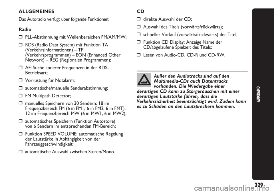 Abarth Punto Evo 2011  Betriebsanleitung (in German) AUTORADIO
229
ALLGEMEINES
Das Autoradio verfügt über folgende Funktionen:
Radio
❒PLL-Abstimmung mit Wellenbereichen FM/AM/MW;
❒RDS (Radio Data System) mit Funktion TA
(Verkehrsinformationen) –