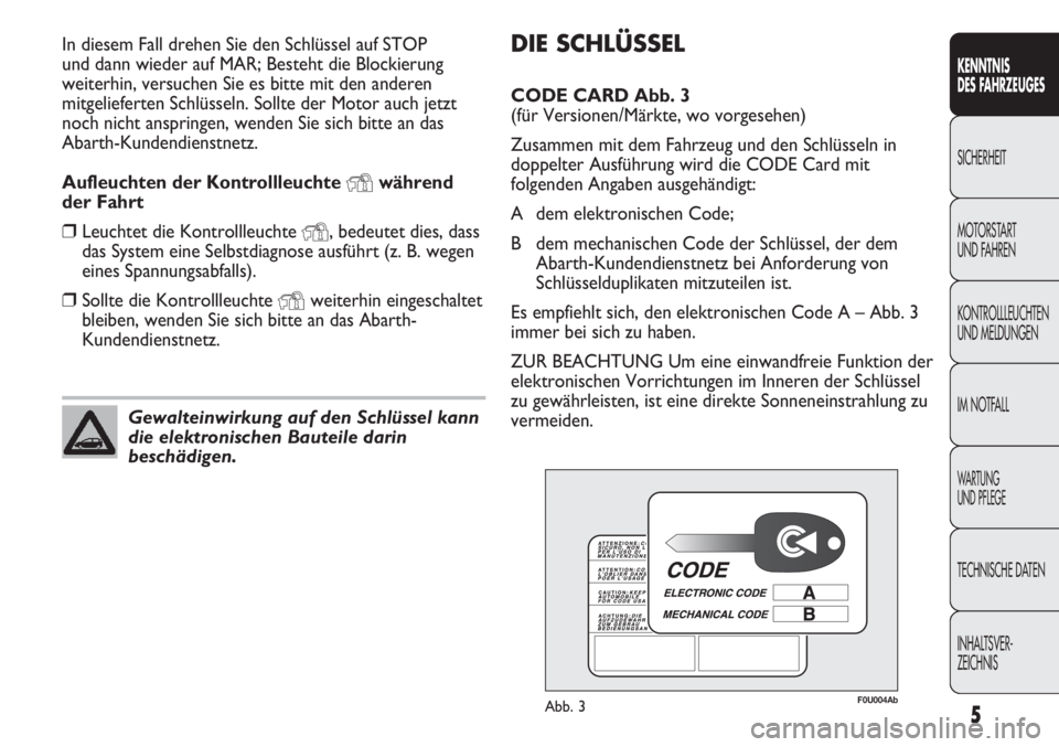 Abarth Punto Evo 2011  Betriebsanleitung (in German) DIE SCHLÜSSEL
CODE CARD Abb. 3 
(für Versionen/Märkte, wo vorgesehen)
Zusammen mit dem Fahrzeug und den Schlüsseln in
doppelter Ausführung wird die CODE Card mit
folgenden Angaben ausgehändigt:
