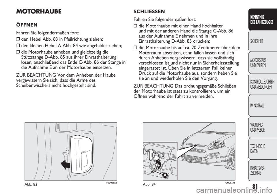 Abarth Punto Evo 2011 Betriebsanleitung (in German) 81
KENNTNIS
DES FAHRZEUGES
SICHERHEIT
MOTORSTART
UND FAHREN
KONTROLLLEUCHTEN
UND MELDUNGEN
IM NOTFALL
WA R T U N G
UND PFLEGE
TECHNISCHE
DATEN
INHALTSVER-
ZEICHNIS
F0U086AbAbb. 83
MOTORHAUBE
ÖFFNE Abarth Punto Evo 2011 Betriebsanleitung (in German) 81
KENNTNIS
DES FAHRZEUGES
SICHERHEIT
MOTORSTART
UND FAHREN
KONTROLLLEUCHTEN
UND MELDUNGEN
IM NOTFALL
WA R T U N G
UND PFLEGE
TECHNISCHE
DATEN
INHALTSVER-
ZEICHNIS
F0U086AbAbb. 83
MOTORHAUBE
ÖFFNE