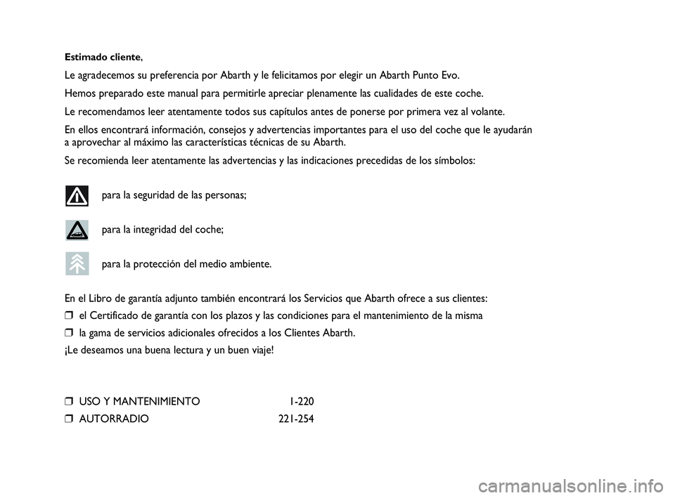 Abarth Punto Evo 2010 Manual de Empleo y Cuidado (in Spanish) Estimado cliente,
Le agradecemos su preferencia por Abarth y le felicitamos por elegir un Abarth Punto Evo.
Hemos preparado este manual para permitirle apreciar plenamente las cualidades de este coche Abarth Punto Evo 2010 Manual de Empleo y Cuidado (in Spanish) Estimado cliente,
Le agradecemos su preferencia por Abarth y le felicitamos por elegir un Abarth Punto Evo.
Hemos preparado este manual para permitirle apreciar plenamente las cualidades de este coche