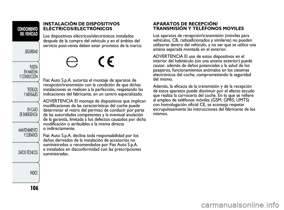 Abarth Punto Evo 2010  Manual de Empleo y Cuidado (in Spanish) 106
CONOCIMIENTO 
DEL VEHÍCULO
SEGURIDAD
PUESTA 
EN MARCHA 
Y CONDUCCIÓN
TESTIGOS 
Y MENSAJES
EN CASO 
DE EMERGENCIA
MANTENIMIENTO 
Y CUIDADOS
DATOS TÉCNICOS
ÍNDICE
INSTALACIÓN DE DISPOSITIVOS 
E
