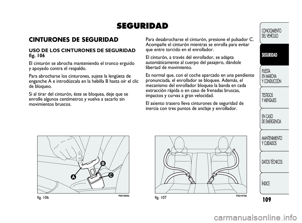 Abarth Punto Evo 2010  Manual de Empleo y Cuidado (in Spanish) 109
F0U106Abfig. 106F0U107Abfig. 107
Para desabrocharse el cinturón, presione el pulsador C.
Acompañe el cinturón mientras se enrolla para evitar
que entre torcido en el enrollador. 
El cinturón, 
